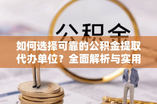 新埤如何选择可靠的公积金提取代办单位？全面解析与实用建议