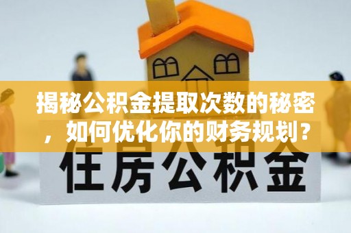 新埤揭秘公积金提取次数的秘密，如何优化你的财务规划？