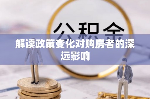 新埤解读政策变化对购房者的深远影响