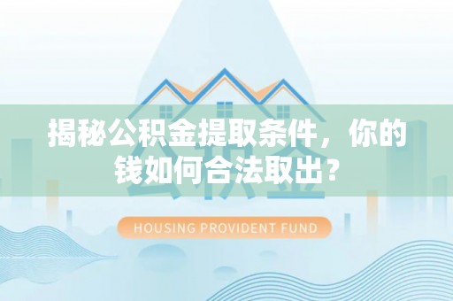 新埤揭秘公积金提取条件，你的钱如何合法取出？