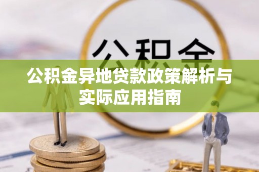 新埤公积金异地贷款政策解析与实际应用指南