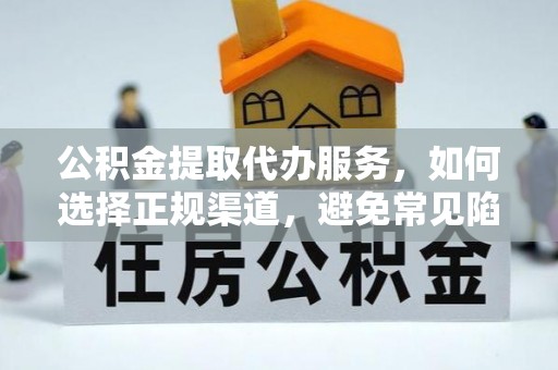 新埤公积金提取代办服务，如何选择正规渠道，避免常见陷阱