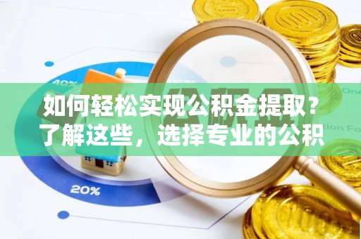 新埤如何轻松实现公积金提取？了解这些，选择专业的公积金提取代办服务