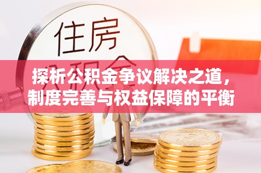 新埤探析公积金争议解决之道，制度完善与权益保障的平衡点