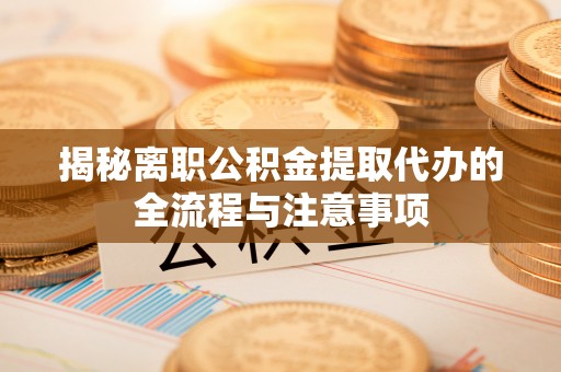 新埤揭秘离职公积金提取代办的全流程与注意事项