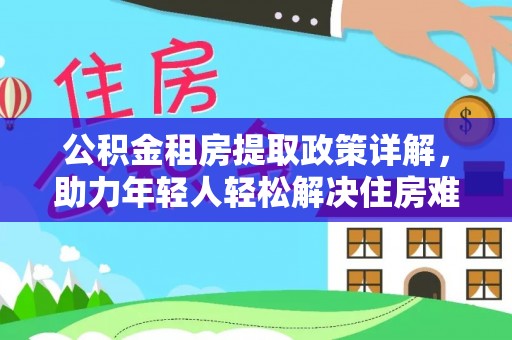 新埤公积金租房提取政策详解，助力年轻人轻松解决住房难题