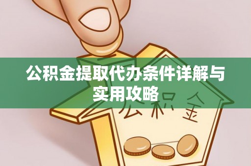 新埤公积金提取代办条件详解与实用攻略
