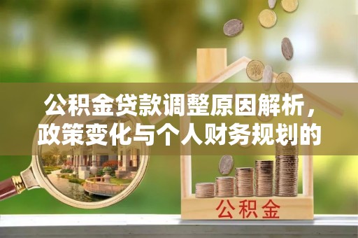 新埤公积金贷款调整原因解析，政策变化与个人财务规划的影响