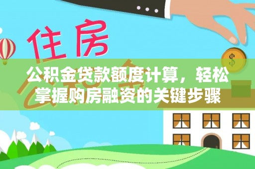 新埤公积金贷款额度计算，轻松掌握购房融资的关键步骤