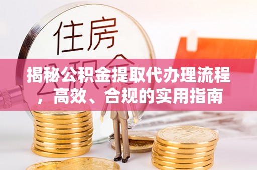 新埤揭秘公积金提取代办理流程，高效、合规的实用指南