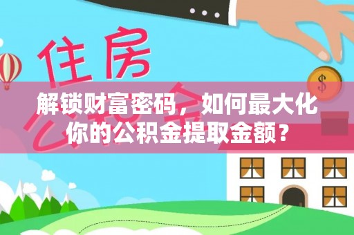 新埤解锁财富密码，如何最大化你的公积金提取金额？
