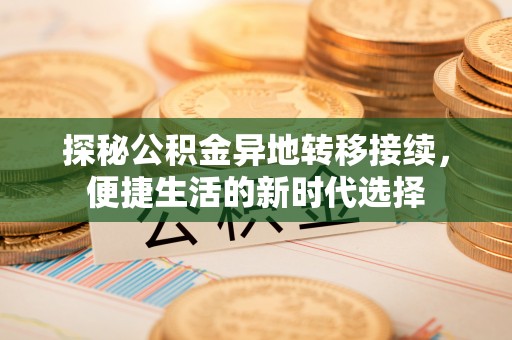 新埤探秘公积金异地转移接续，便捷生活的新时代选择