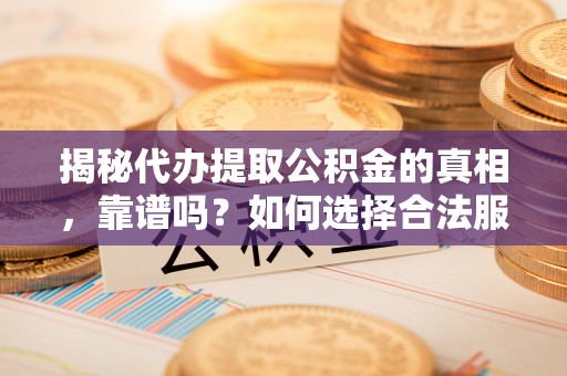 新埤揭秘代办提取公积金的真相，靠谱吗？如何选择合法服务？