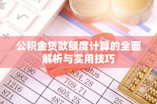 新埤公积金贷款额度计算的全面解析与实用技巧