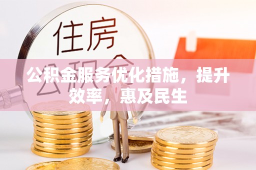 新埤公积金服务优化措施，提升效率，惠及民生