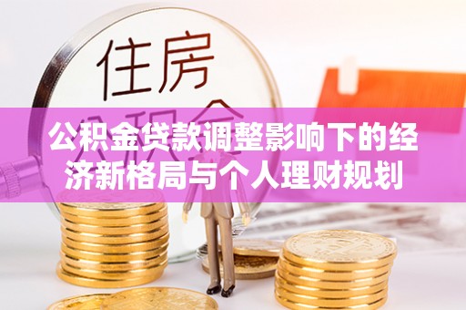 新埤公积金贷款调整影响下的经济新格局与个人理财规划