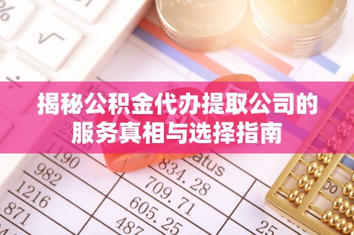新埤揭秘公积金代办提取公司的服务真相与选择指南