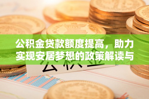新埤公积金贷款额度提高，助力实现安居梦想的政策解读与未来展望