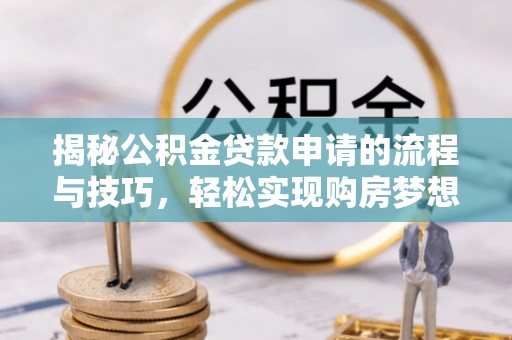 新埤揭秘公积金贷款申请的流程与技巧，轻松实现购房梦想
