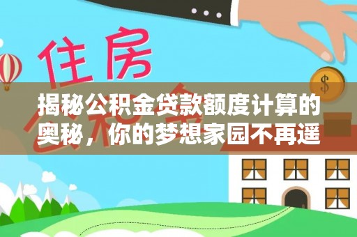新埤揭秘公积金贷款额度计算的奥秘，你的梦想家园不再遥不可及