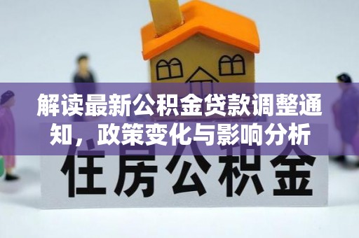 新埤解读最新公积金贷款调整通知，政策变化与影响分析