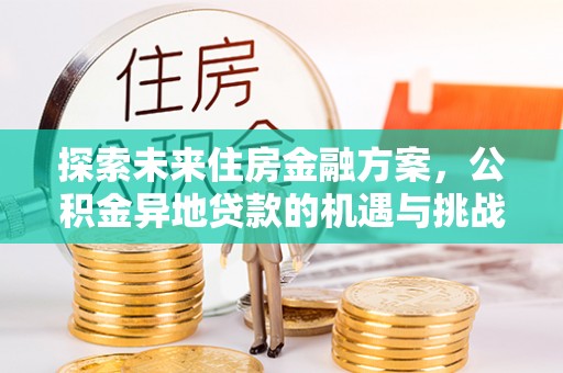 新埤探索未来住房金融方案，公积金异地贷款的机遇与挑战
