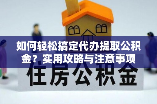 新埤如何轻松搞定代办提取公积金？实用攻略与注意事项