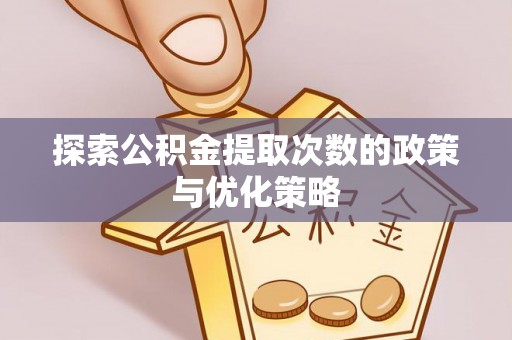 新埤探索公积金提取次数的政策与优化策略