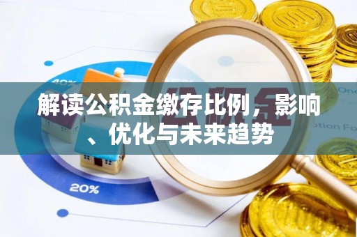 新埤解读公积金缴存比例，影响、优化与未来趋势