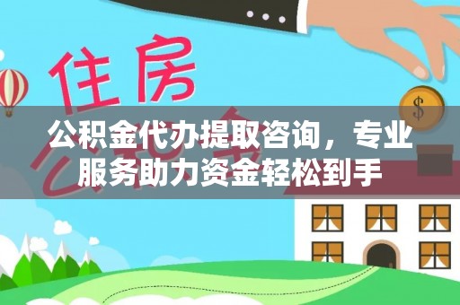 新埤公积金代办提取咨询，专业服务助力资金轻松到手