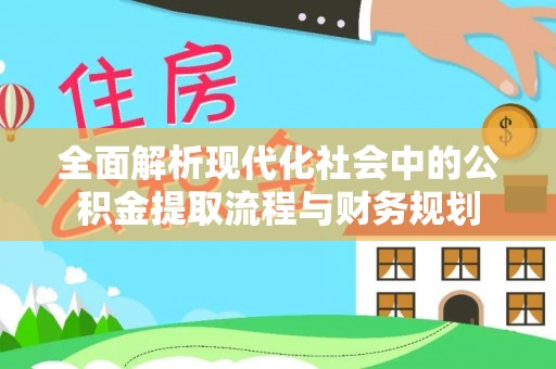 新埤全面解析现代化社会中的公积金提取流程与财务规划