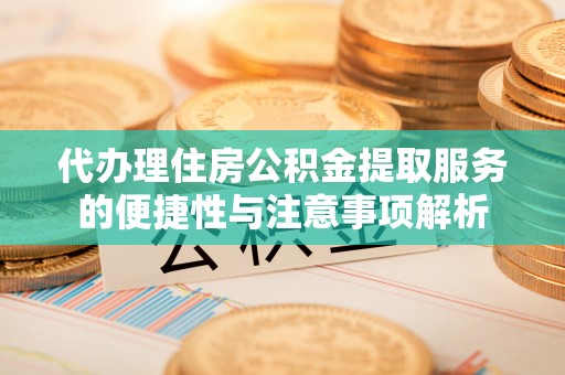 新埤代办理住房公积金提取服务的便捷性与注意事项解析