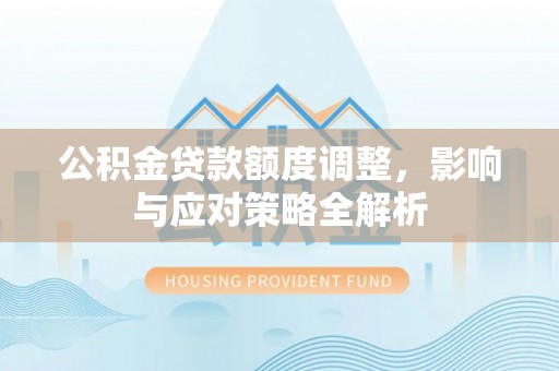 新埤公积金贷款额度调整，影响与应对策略全解析
