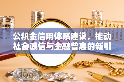 新埤公积金信用体系建设，推动社会诚信与金融普惠的新引擎