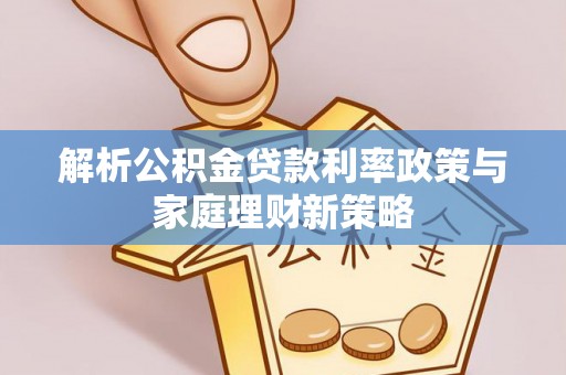 新埤解析公积金贷款利率政策与家庭理财新策略