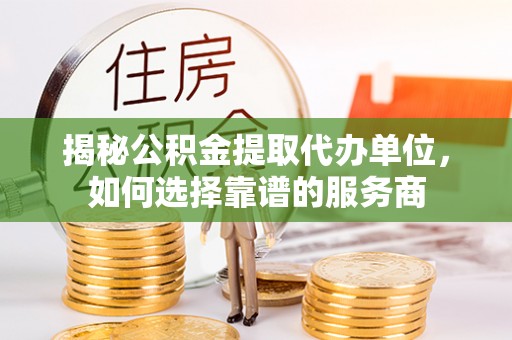 新埤揭秘公积金提取代办单位，如何选择靠谱的服务商