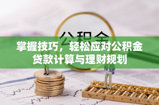 新埤掌握技巧，轻松应对公积金贷款计算与理财规划
