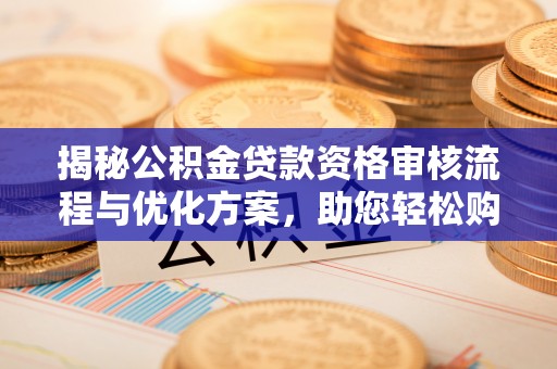新埤揭秘公积金贷款资格审核流程与优化方案，助您轻松购房