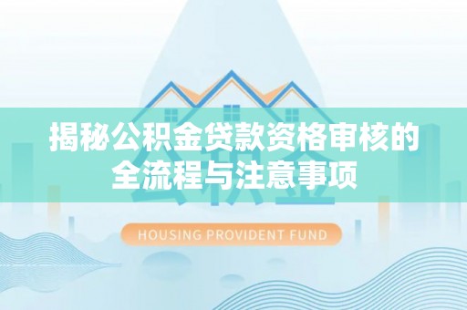 新埤揭秘公积金贷款资格审核的全流程与注意事项