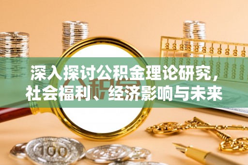 新埤深入探讨公积金理论研究，社会福利、经济影响与未来展望