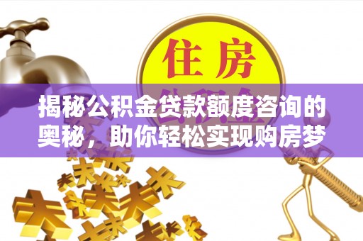 新埤揭秘公积金贷款额度咨询的奥秘，助你轻松实现购房梦想