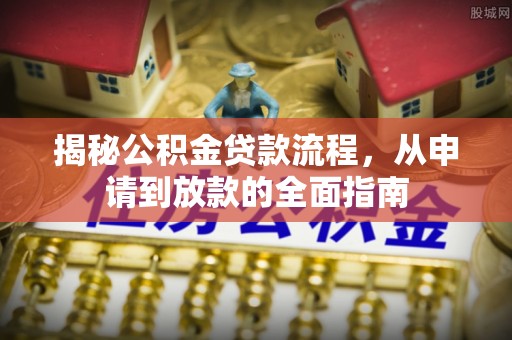 新埤揭秘公积金贷款流程，从申请到放款的全面指南