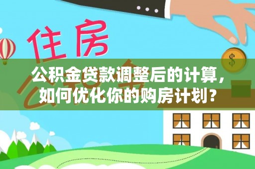 新埤公积金贷款调整后的计算，如何优化你的购房计划？