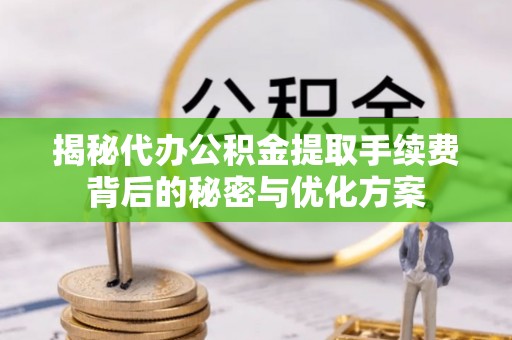 新埤揭秘代办公积金提取手续费背后的秘密与优化方案