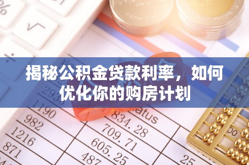 新埤揭秘公积金贷款利率，如何优化你的购房计划
