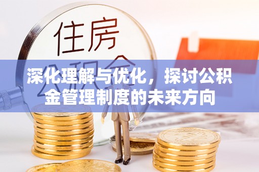 新埤深化理解与优化，探讨公积金管理制度的未来方向