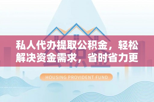 新埤私人代办提取公积金，轻松解决资金需求，省时省力更高效