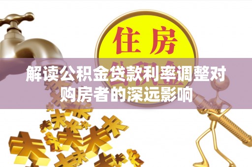 新埤解读公积金贷款利率调整对购房者的深远影响