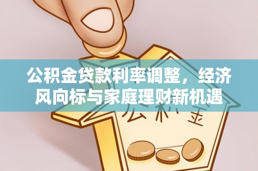新埤公积金贷款利率调整，经济风向标与家庭理财新机遇