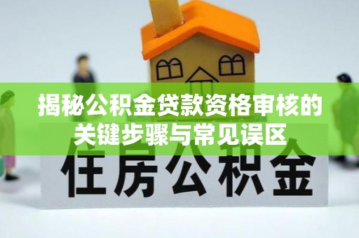新埤揭秘公积金贷款资格审核的关键步骤与常见误区
